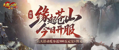  《天龙八部·归来》新服：缘起苍山今晚7点开服，瓜分近300万元宝+绑元！