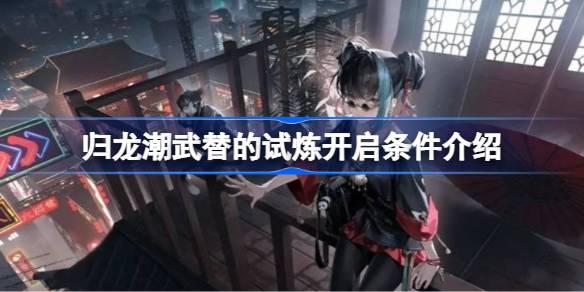 武替的试炼开启条件介绍   归龙潮武替的试炼开启条件是什么