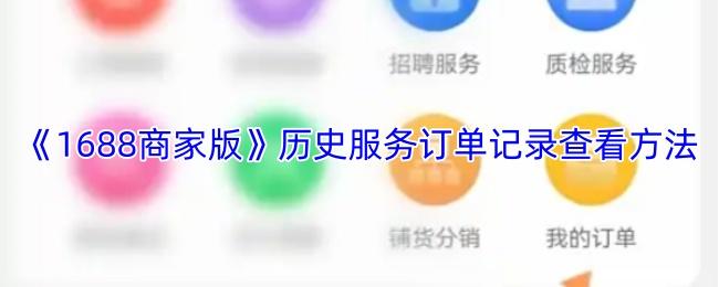  《1688商家版》历史服务订单记录查看方法