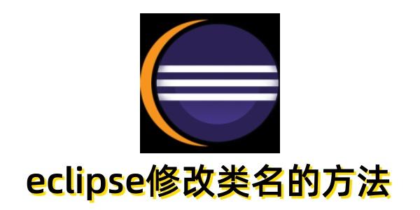  eclipse怎么修改类名？eclipse修改类名的方法